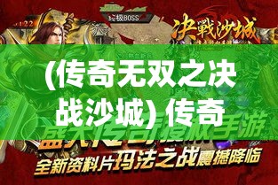 (传奇无双之决战沙城) 传奇无双：呈现古典英杰风采，重燃激情斗志，一代新英雄的崛起之旅